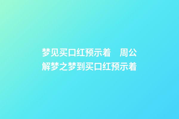 梦见买口红预示着　周公解梦之梦到买口红预示着